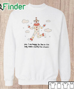 Unisex Sweatshirt Yes I Am Happy To Live In The Silly Little Reality I've Chosen T Shirt