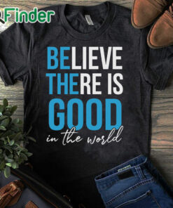 black T shirt Believe there is good in the world Unisex Shirt