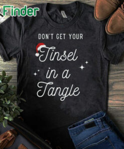 black T shirt Don't Get Your Tinsel in a Tangle Funny Christmas Sweatshirt