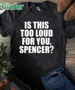 black T shirt Is This Too Loud For You Spencer Shirt