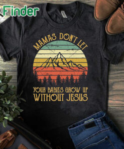 black T shirt Mamas Don't Let Your Babies Grow Up Without Jesus Christian Sweatshirt