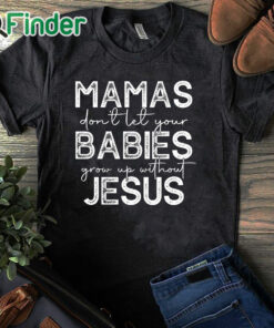 black T shirt Mamas Don't Let Your Babies Grow Up Without Jesus Sweater