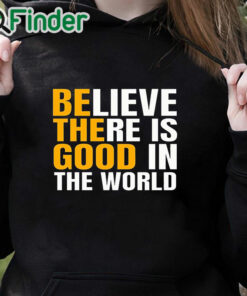 black hoodie Believe There Is Good In The World Be The Good Sweatshirt