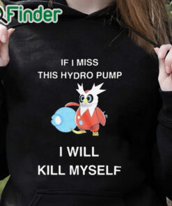 black hoodie If I Miss This Hydro Pump I Will Kill Myself Shirt