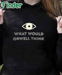 black hoodie What Would Orwell Think Shirt