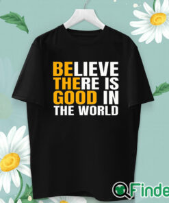 unisex T shirt Believe There Is Good In The World Be The Good Sweatshirt