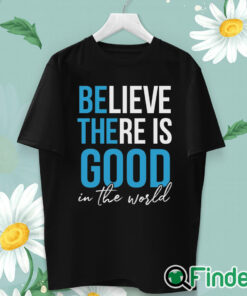 unisex T shirt Believe there is good in the world Unisex Shirt