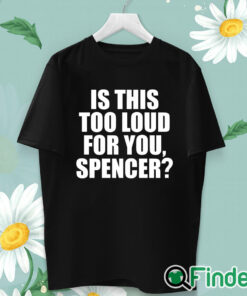 unisex T shirt Is This Too Loud For You Spencer Shirt
