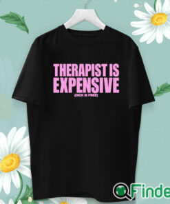 unisex T shirt Therapy Is Expensive Dick Is Free Shirt