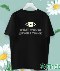 unisex T shirt What Would Orwell Think Shirt