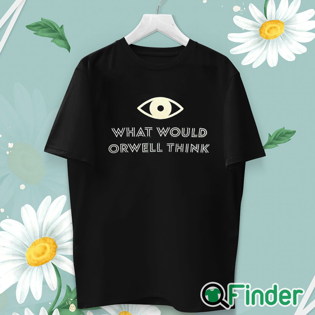 unisex T shirt What Would Orwell Think Shirt unisex T shirt What Would Orwell Think Shirt
