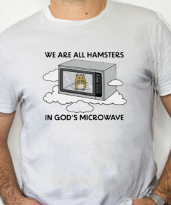 white Shirt We're All Hamsters In God's Microwave Shirt