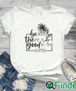 white T shirt Believe There Is Good In The World Sweatshirt