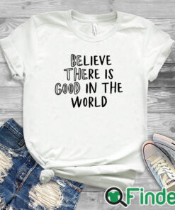 white T shirt Believe There is Good in the World Be the Good Shirt