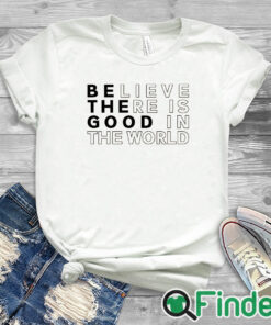 white T shirt Believe There is Good in the World Sweatshirt Sweater
