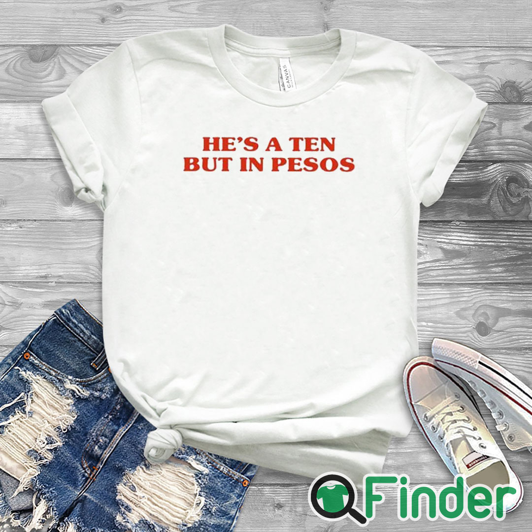 white T shirt He’s A Ten But In Pesos Shirt white T shirt He’s A Ten But In Pesos Shirt