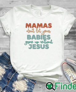 white T shirt Mamas Don't Let Your Babies Grow up Without Jesus T shirt