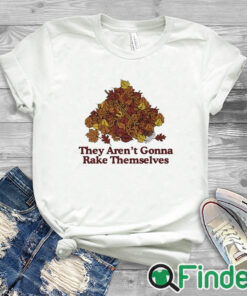 white T shirt They Aren't Gonna Rake Themselves Shirt