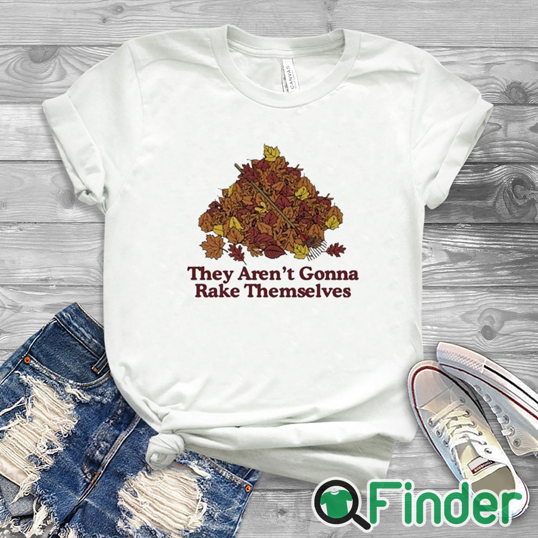 white T shirt They Aren't Gonna Rake Themselves Shirt white T shirt They Aren't Gonna Rake Themselves Shirt