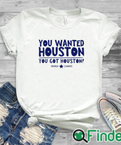white T shirt You Wanted Houston You Got Houston World Champs Shirt