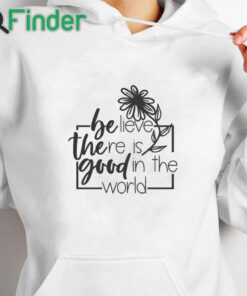 white hoodie Believe There Is Good In The World Sweatshirt