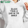 white hoodie Believe There is Good in the World Be the Good Shirt
