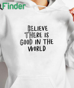 white hoodie Believe There is Good in the World Be the Good Shirt
