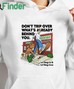 white hoodie Don't Trip Over What's Already Behind You Let It Go & Let Things Grow Shirt