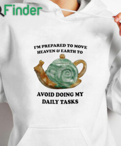 white hoodie I'm Prepared To Move Heaven and Earth To Avoid Doing My Daily Tasks Shirt