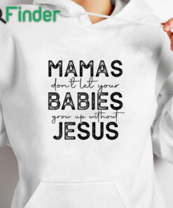 white hoodie Mamas Don'T Let Your Babies Grow Up Without Jesus Sweatshirt