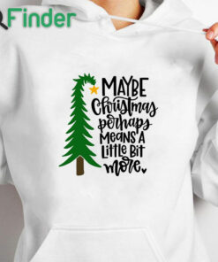 white hoodie Maybe Christmas Perhaps Means a Little Bit More T shirt