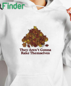 white hoodie They Aren't Gonna Rake Themselves Shirt