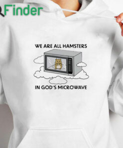 white hoodie We're All Hamsters In God's Microwave Shirt