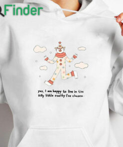 white hoodie Yes I Am Happy To Live In The Silly Little Reality I've Chosen T Shirt