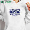 white hoodie You Wanted Houston You Got Houston World Champs Shirt