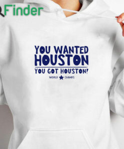 white hoodie You Wanted Houston You Got Houston World Champs Shirt