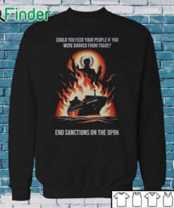 Sweatshirt Could You Feed Your People If You Were Barred From Trade End Sanctions On The Dprk