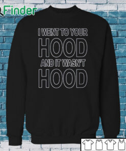Sweatshirt I Went To Your Hood And It Wasn't Hood Shirt