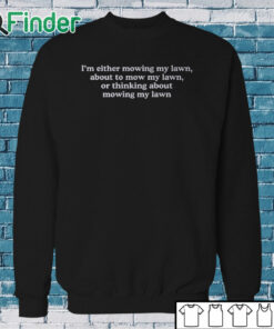 Sweatshirt I'm Either Mowing My Lawn About To Mow My Lawn Or Thinking About Mowing My Lawn T Shirt
