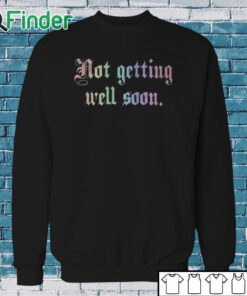 Sweatshirt Not Getting Well Soon Shirt