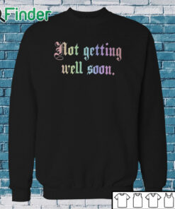 Sweatshirt Not Getting Well Soon T Shirt