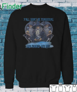Sweatshirt Y’all Don’t Be Pondering As Hard As Me Shirt