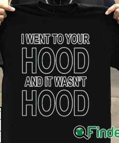 T shirt black I Went To Your Hood And It Wasn't Hood Shirt