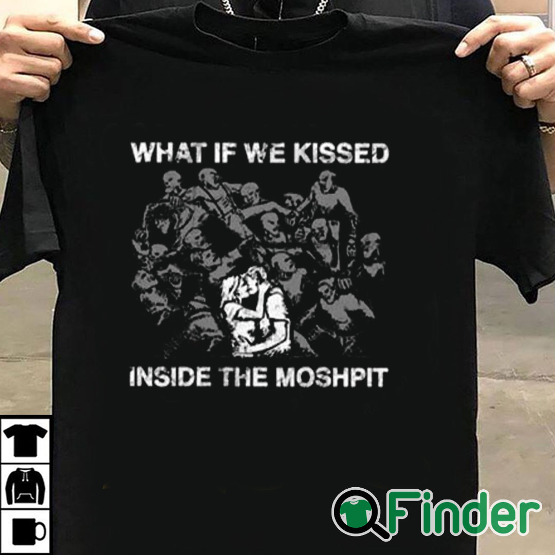 T shirt black What If We Kissed At The Moshpit Shirt T shirt black What If We Kissed At The Moshpit Shirt
