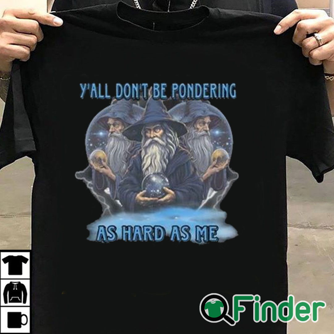 T shirt black Y’all Don’t Be Pondering As Hard As Me Shirt T shirt black Y’all Don’t Be Pondering As Hard As Me Shirt