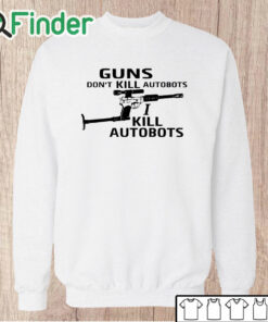 Unisex Sweatshirt Guns Don't Kill Autobots I Kill Autobots Shirt