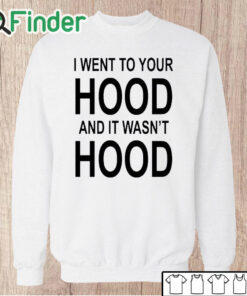 Unisex Sweatshirt I Went To Your Hood And It Wasn't Hood T Shirt