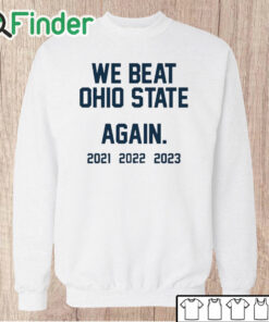 Unisex Sweatshirt Michigan We Beat Ohio State Again 2021 2022 2023 T Shirt