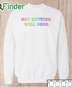 Unisex Sweatshirt Not Getting Well Soon Unisex Shirt