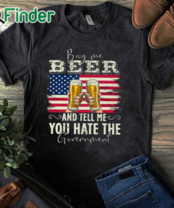 black T shirt Buy Me Beer And Tell Me You Hate The Government Shirt